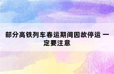 部分高铁列车春运期间因故停运 一定要注意